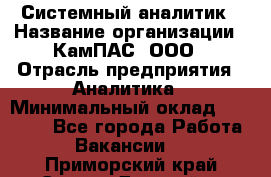 Системный аналитик › Название организации ­ КамПАС, ООО › Отрасль предприятия ­ Аналитика › Минимальный оклад ­ 40 000 - Все города Работа » Вакансии   . Приморский край,Спасск-Дальний г.